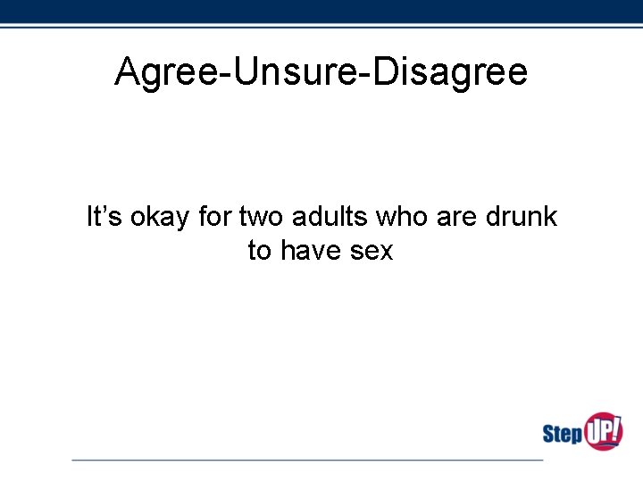 Agree-Unsure-Disagree It’s okay for two adults who are drunk to have sex 