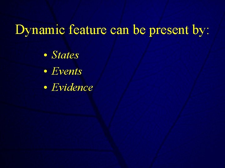 Dynamic feature can be present by: • States • Events • Evidence 