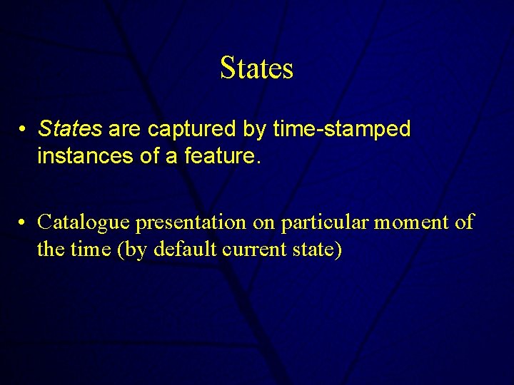 States • States are captured by time-stamped instances of a feature. • Catalogue presentation