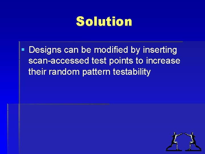 Solution § Designs can be modified by inserting scan-accessed test points to increase their Solution § Designs can be modified by inserting scan-accessed test points to increase their