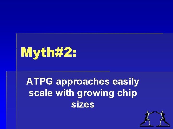 Myth#2: ATPG approaches easily scale with growing chip sizes Myth#2: ATPG approaches easily scale with growing chip sizes