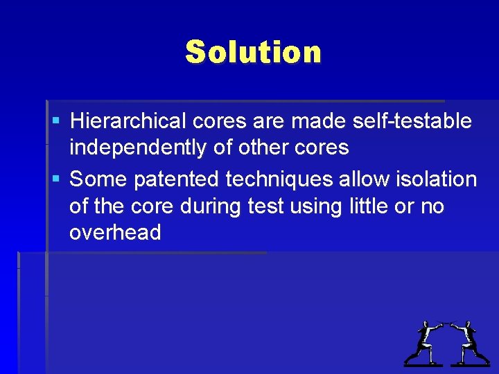 Solution § Hierarchical cores are made self-testable independently of other cores § Some patented