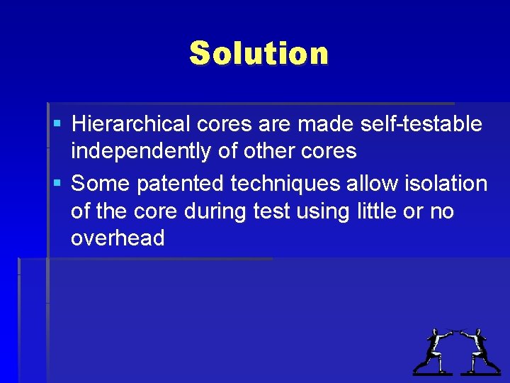 Solution § Hierarchical cores are made self-testable independently of other cores § Some patented Solution § Hierarchical cores are made self-testable independently of other cores § Some patented