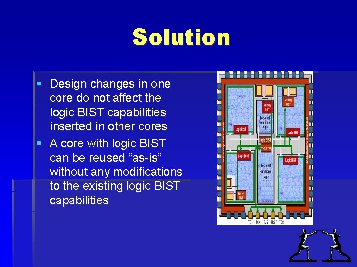 Solution § Design changes in one core do not affect the logic BIST capabilities Solution § Design changes in one core do not affect the logic BIST capabilities