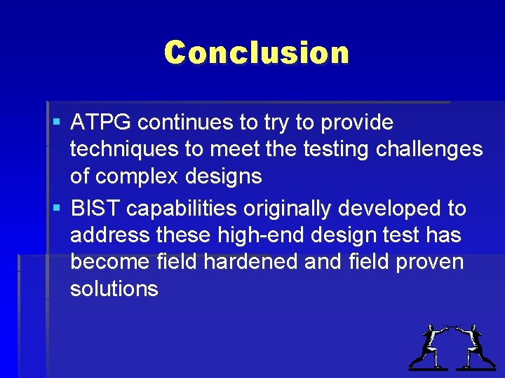 Conclusion § ATPG continues to try to provide techniques to meet the testing challenges Conclusion § ATPG continues to try to provide techniques to meet the testing challenges