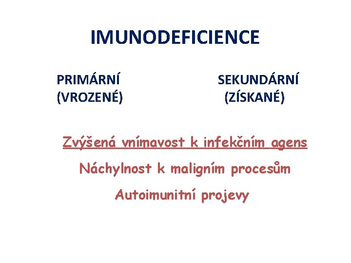 IMUNODEFICIENCE PRIMÁRNÍ (VROZENÉ) SEKUNDÁRNÍ (ZÍSKANÉ) Zvýšená vnímavost k infekčním agens Náchylnost k maligním procesům