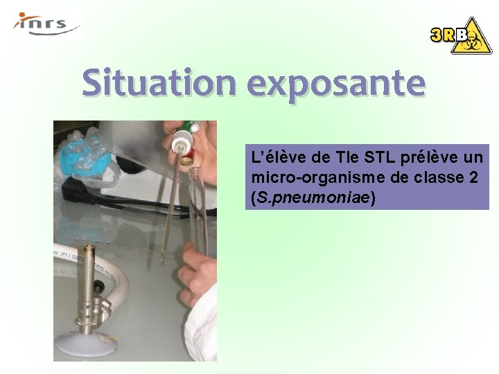 Situation exposante L’élève de Tle STL prélève un micro-organisme de classe 2 (S. pneumoniae)