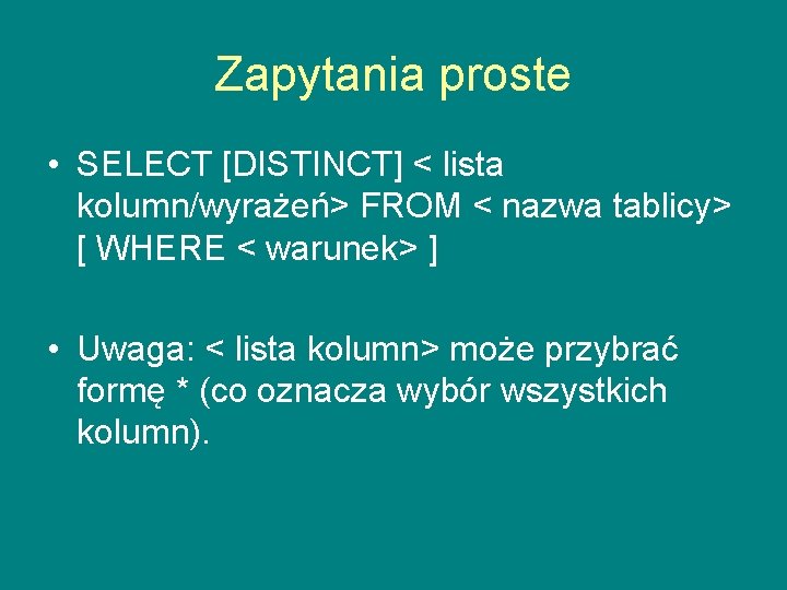 Zapytania proste • SELECT [DISTINCT] < lista kolumn/wyrażeń> FROM < nazwa tablicy> [ WHERE