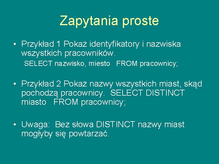 Zapytania proste • Przykład 1 Pokaż identyfikatory i nazwiska wszystkich pracowników. SELECT nazwisko, miesto