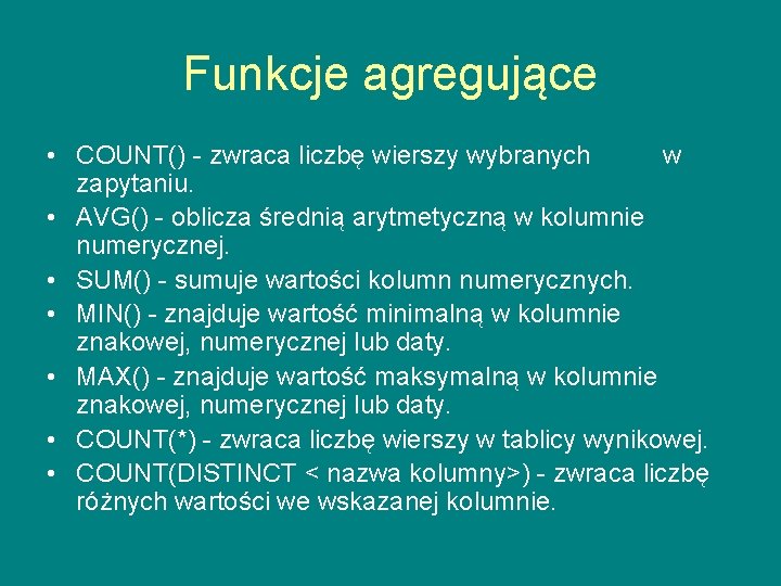 Funkcje agregujące • COUNT() - zwraca liczbę wierszy wybranych w zapytaniu. • AVG() -