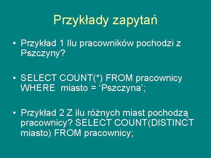 Przykłady zapytań • Przykład 1 Ilu pracowników pochodzi z Pszczyny? • SELECT COUNT(*) FROM