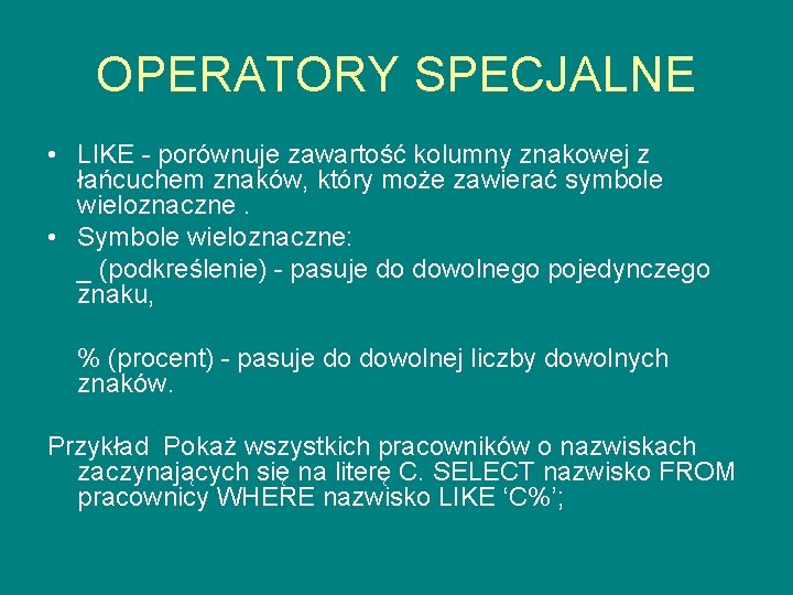 OPERATORY SPECJALNE • LIKE - porównuje zawartość kolumny znakowej z łańcuchem znaków, który może