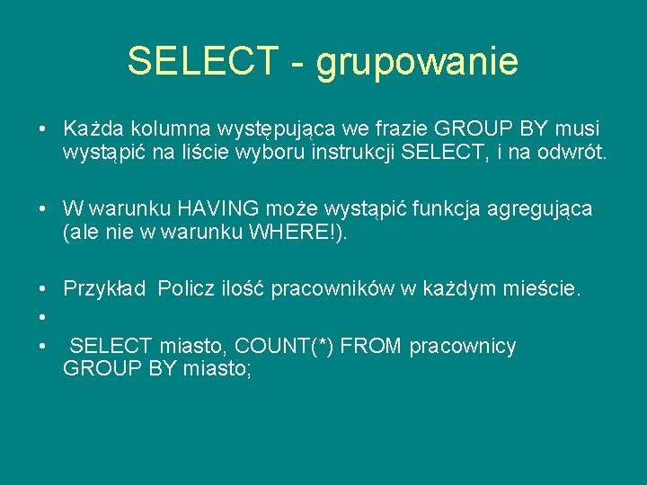 SELECT - grupowanie • Każda kolumna występująca we frazie GROUP BY musi wystąpić na