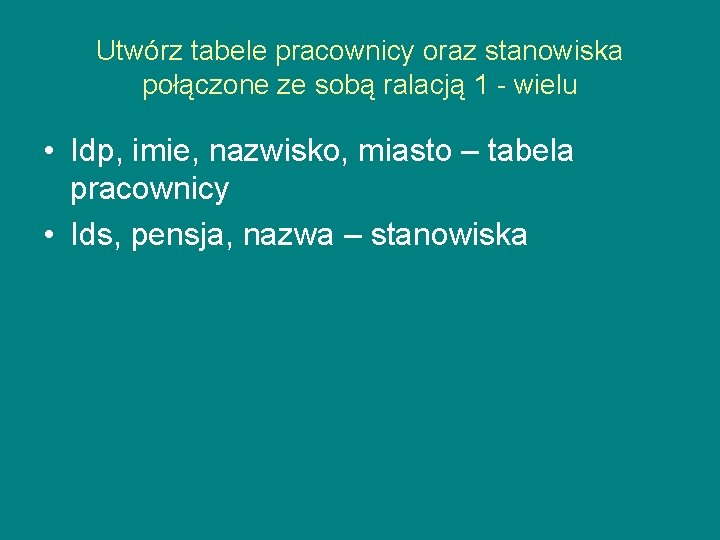 Utwórz tabele pracownicy oraz stanowiska połączone ze sobą ralacją 1 - wielu • Idp,