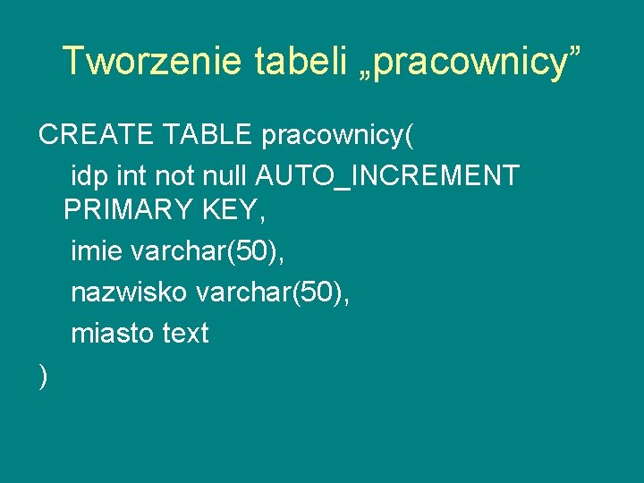 Tworzenie tabeli „pracownicy” CREATE TABLE pracownicy( idp int not null AUTO_INCREMENT PRIMARY KEY, imie