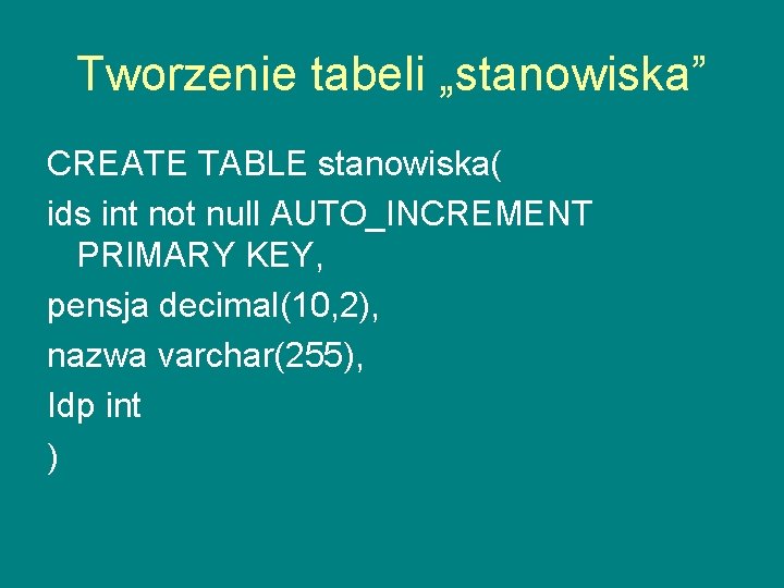 Tworzenie tabeli „stanowiska” CREATE TABLE stanowiska( ids int not null AUTO_INCREMENT PRIMARY KEY, pensja
