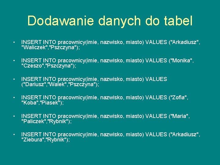 Dodawanie danych do tabel • INSERT INTO pracownicy(imie, nazwisko, miasto) VALUES ("Arkadiusz", "Waliczek", "Pszczyna");