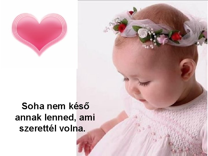  Soha nem késő annak lenned, ami szerettél volna. 
