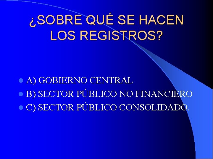 ¿SOBRE QUÉ SE HACEN LOS REGISTROS? l A) GOBIERNO CENTRAL l B) SECTOR PÚBLICO