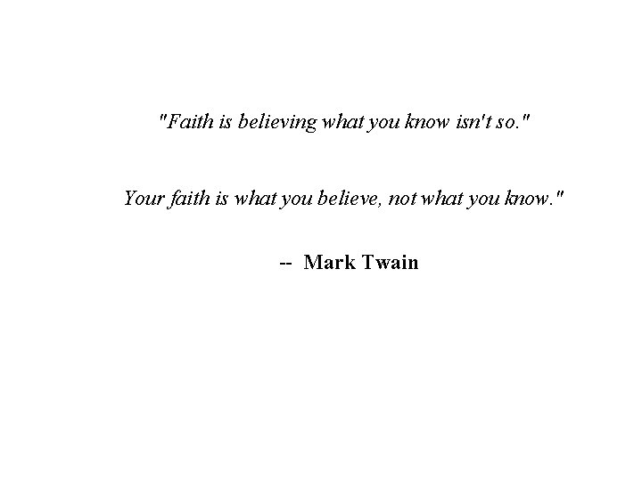 "Faith is believing what you know isn't so. " Your faith is what you