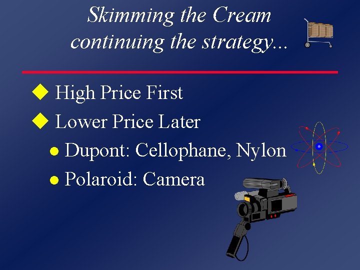 Skimming the Cream continuing the strategy. . . u High Price First u Lower