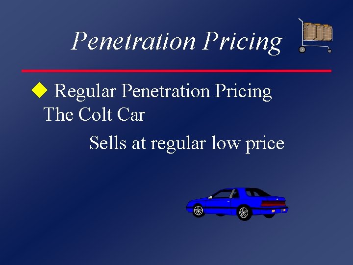 Penetration Pricing u Regular Penetration Pricing The Colt Car Sells at regular low price