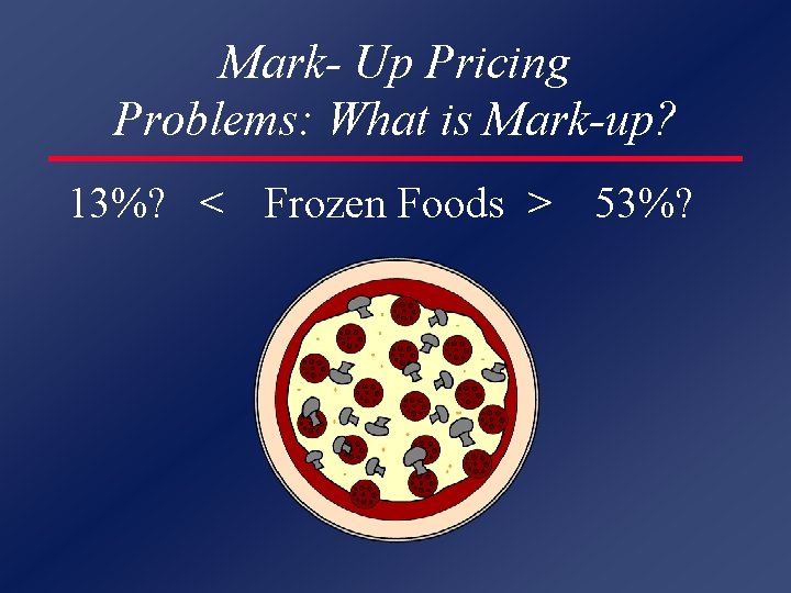 Mark- Up Pricing Problems: What is Mark-up? 13%? < Frozen Foods > 53%? 