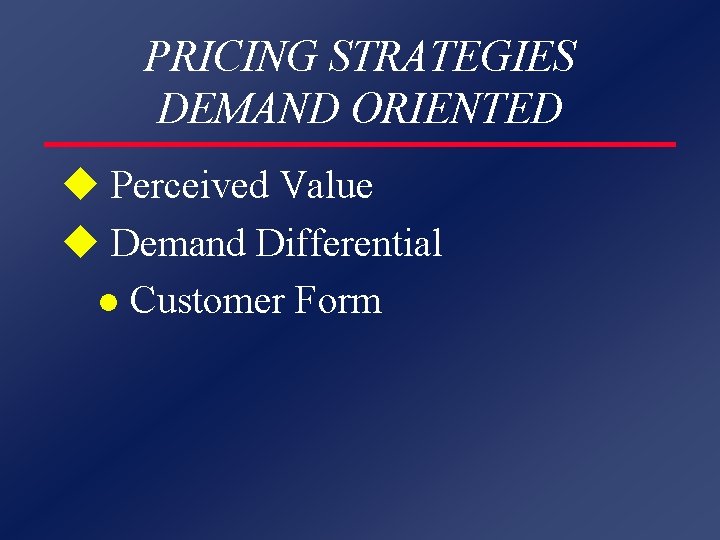 PRICING STRATEGIES DEMAND ORIENTED u Perceived Value u Demand Differential l Customer Form 