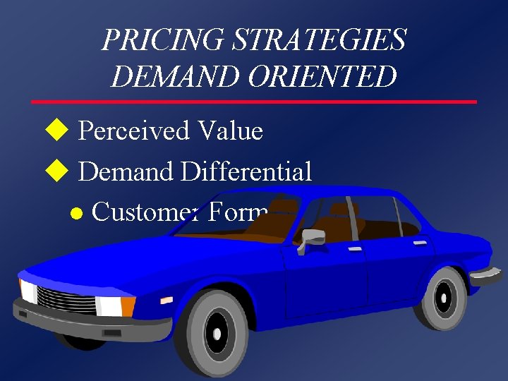 PRICING STRATEGIES DEMAND ORIENTED u Perceived Value u Demand Differential l Customer Form 