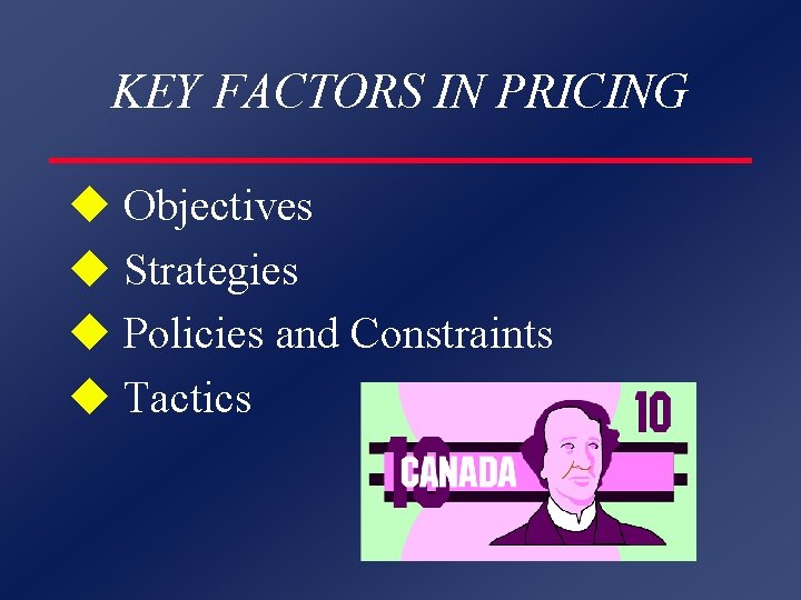 KEY FACTORS IN PRICING u Objectives u Strategies u Policies and Constraints u Tactics
