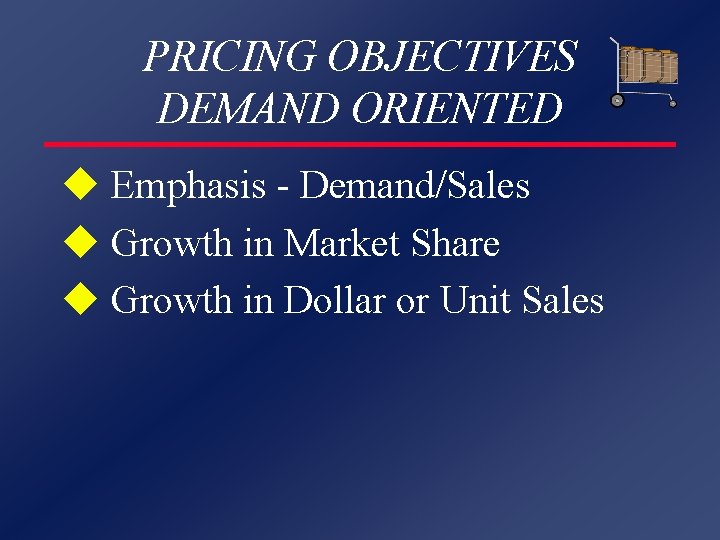 PRICING OBJECTIVES DEMAND ORIENTED u Emphasis - Demand/Sales u Growth in Market Share u