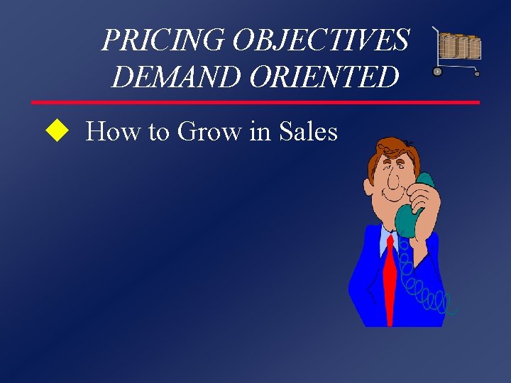 PRICING OBJECTIVES DEMAND ORIENTED u How to Grow in Sales 