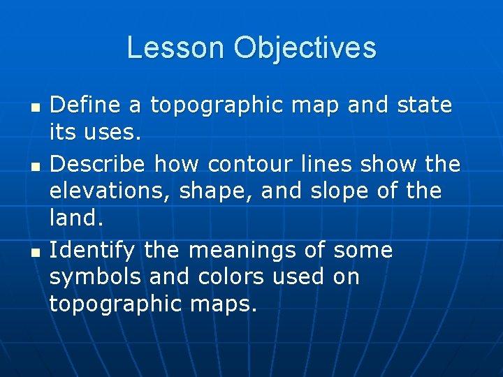 Lesson Objectives n n n Define a topographic map and state its uses. Describe