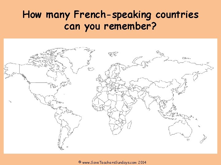 How many French-speaking countries can you remember? © www. Save. Teachers. Sundays. com 2014