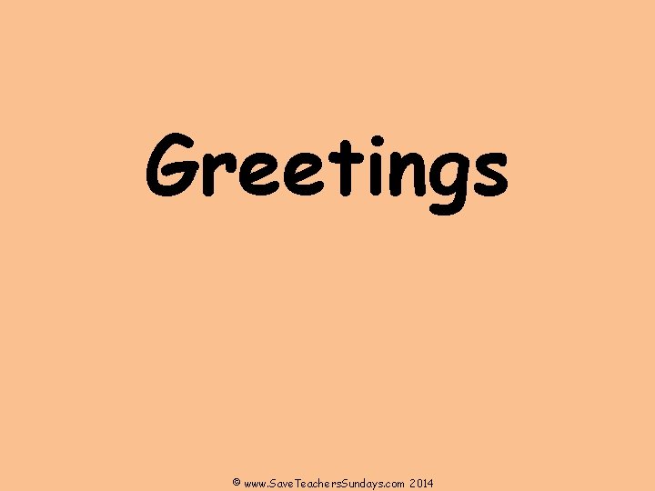 Greetings © www. Save. Teachers. Sundays. com 2014 