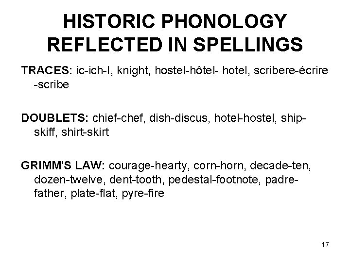 HISTORIC PHONOLOGY REFLECTED IN SPELLINGS TRACES: ic-ich-I, knight, hostel-hôtel- hotel, scribere-écrire -scribe DOUBLETS: chief-chef,