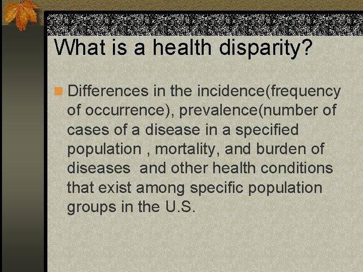 What is a health disparity? n Differences in the incidence(frequency of occurrence), prevalence(number of