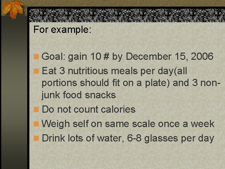 For example: n Goal: gain 10 # by December 15, 2006 n Eat 3