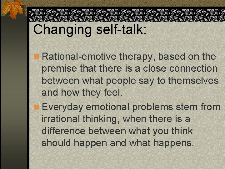 Changing self-talk: n Rational-emotive therapy, based on the premise that there is a close