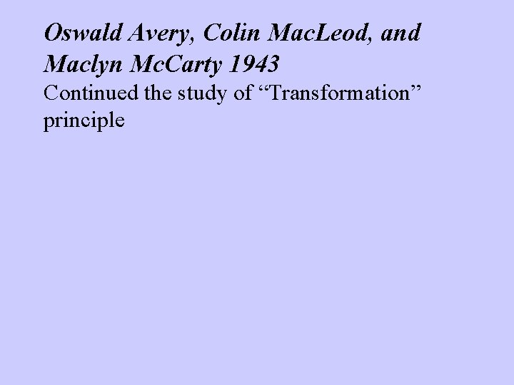 Oswald Avery, Colin Mac. Leod, and Maclyn Mc. Carty 1943 Continued the study of