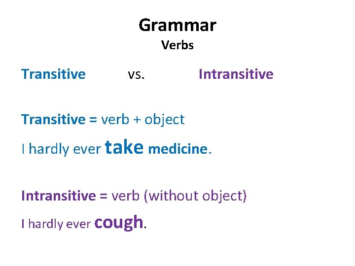 Grammar Verbs Transitive vs. Intransitive Transitive = verb + object I hardly ever take