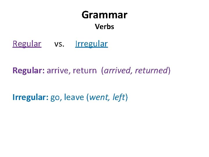 Grammar Verbs Regular vs. Irregular Regular: arrive, return (arrived, returned) Irregular: go, leave (went,