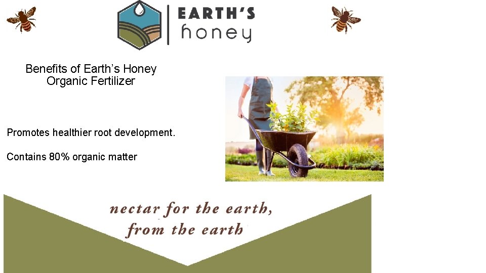 Benefits of Earth’s Honey Organic Fertilizer Promotes healthier root development. Contains 80% organic matter