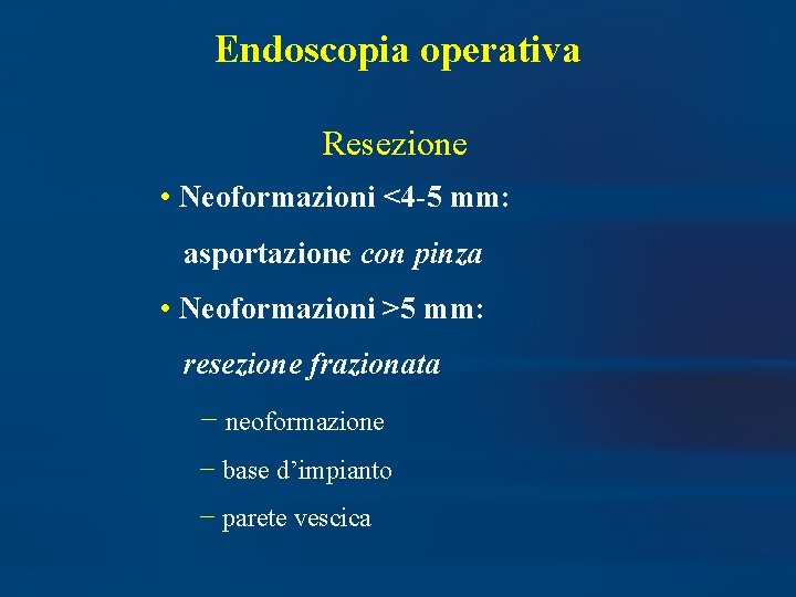 Endoscopia operativa Resezione • Neoformazioni <4 -5 mm: asportazione con pinza • Neoformazioni >5