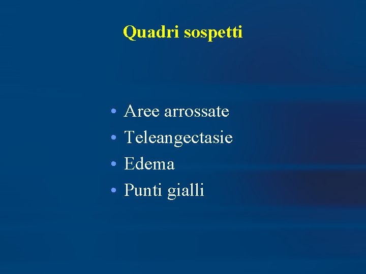 Quadri sospetti • • Aree arrossate Teleangectasie Edema Punti gialli 