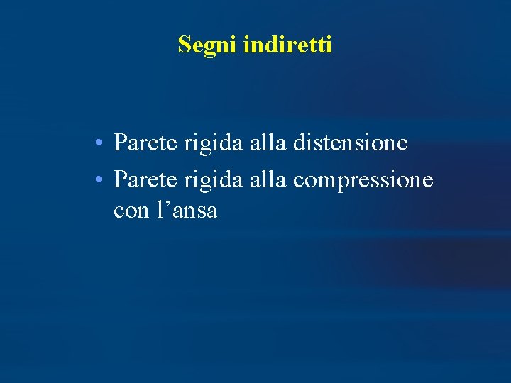 Segni indiretti • Parete rigida alla distensione • Parete rigida alla compressione con l’ansa