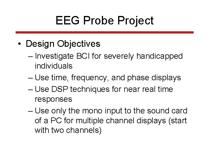 EEG Probe Project • Design Objectives – Investigate BCI for severely handicapped individuals –