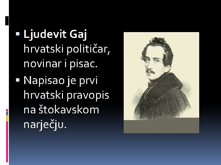  Ljudevit Gaj hrvatski političar, novinar i pisac. Napisao je prvi hrvatski pravopis na