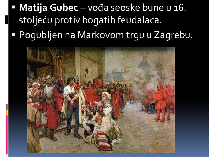  Matija Gubec – vođa seoske bune u 16. stoljeću protiv bogatih feudalaca. Pogubljen