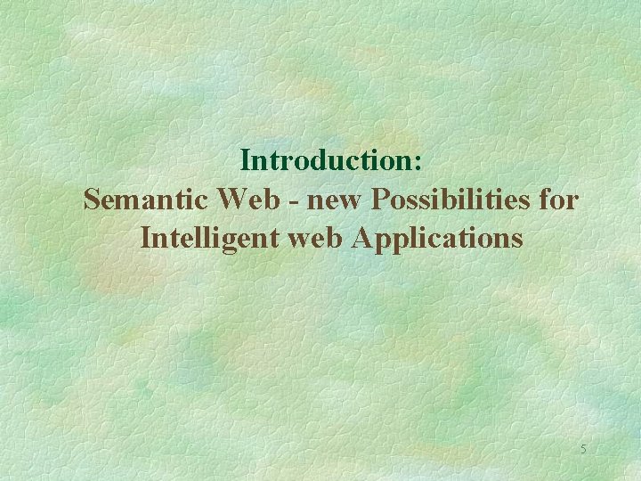 Introduction: Semantic Web - new Possibilities for Intelligent web Applications 5 
